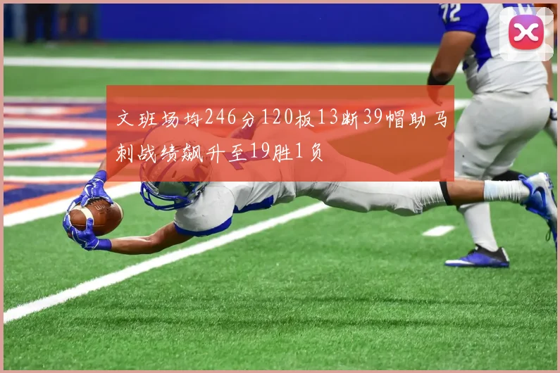 文班场均246分120板13断39帽助马刺战绩飙升至19胜1负