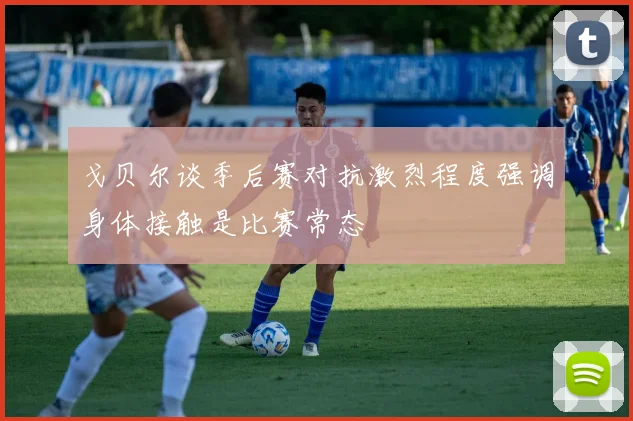 戈贝尔谈季后赛对抗激烈程度强调身体接触是比赛常态