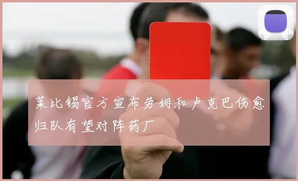 莱比锡官方宣布劳姆和卢克巴伤愈归队有望对阵药厂