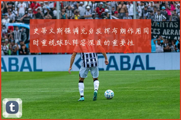 史蒂文斯强调充分发挥布朗作用同时重视球队阵容深度的重要性