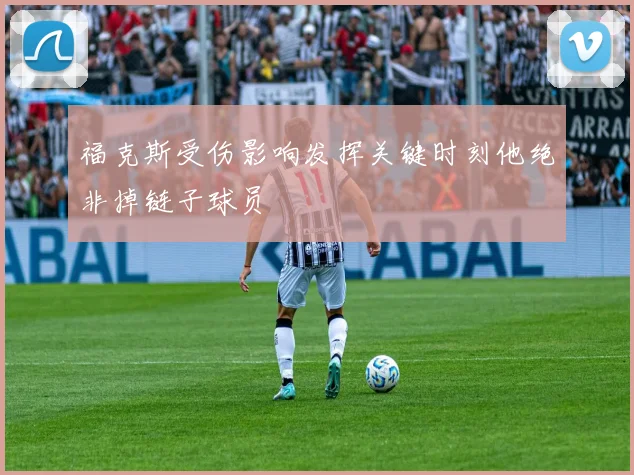 福克斯受伤影响发挥关键时刻他绝非掉链子球员