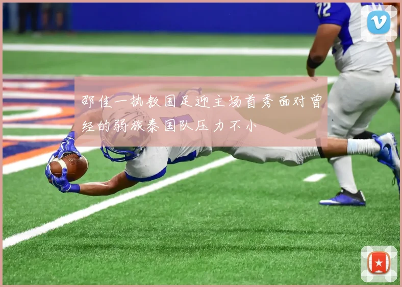 邵佳一执教国足迎主场首秀面对曾经的弱旅泰国队压力不小