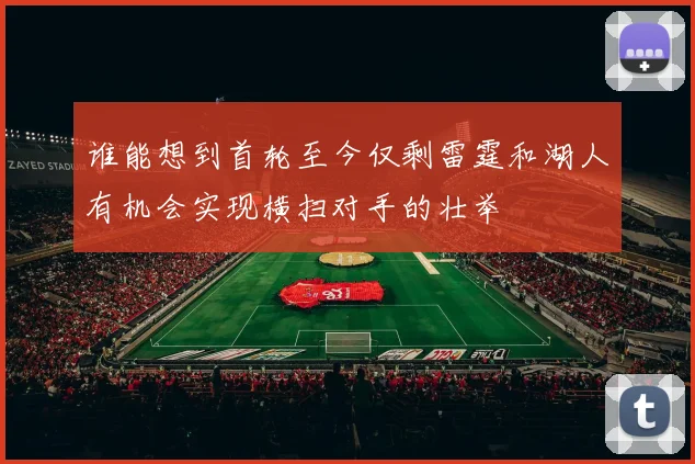 谁能想到首轮至今仅剩雷霆和湖人有机会实现横扫对手的壮举