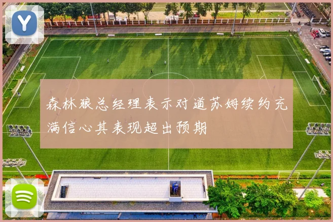 森林狼总经理表示对道苏姆续约充满信心其表现超出预期