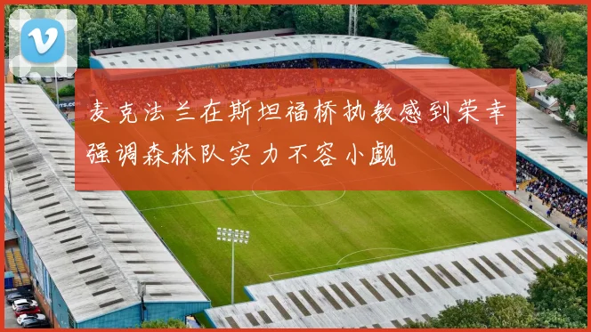 麦克法兰在斯坦福桥执教感到荣幸强调森林队实力不容小觑